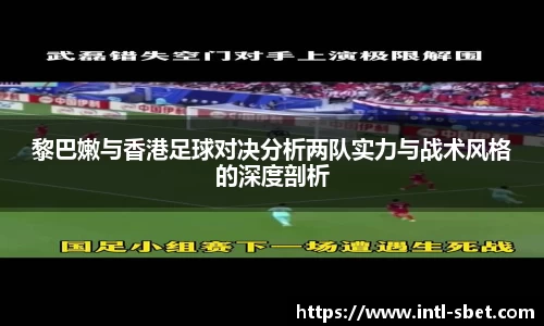 黎巴嫩与香港足球对决分析两队实力与战术风格的深度剖析