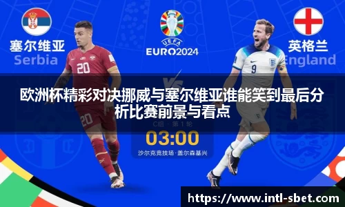 欧洲杯精彩对决挪威与塞尔维亚谁能笑到最后分析比赛前景与看点