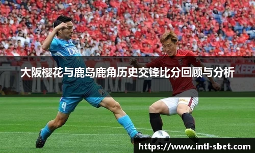 大阪樱花与鹿岛鹿角历史交锋比分回顾与分析